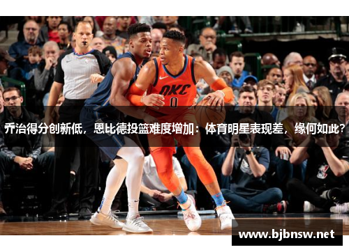 乔治得分创新低，恩比德投篮难度增加：体育明星表现差，缘何如此？